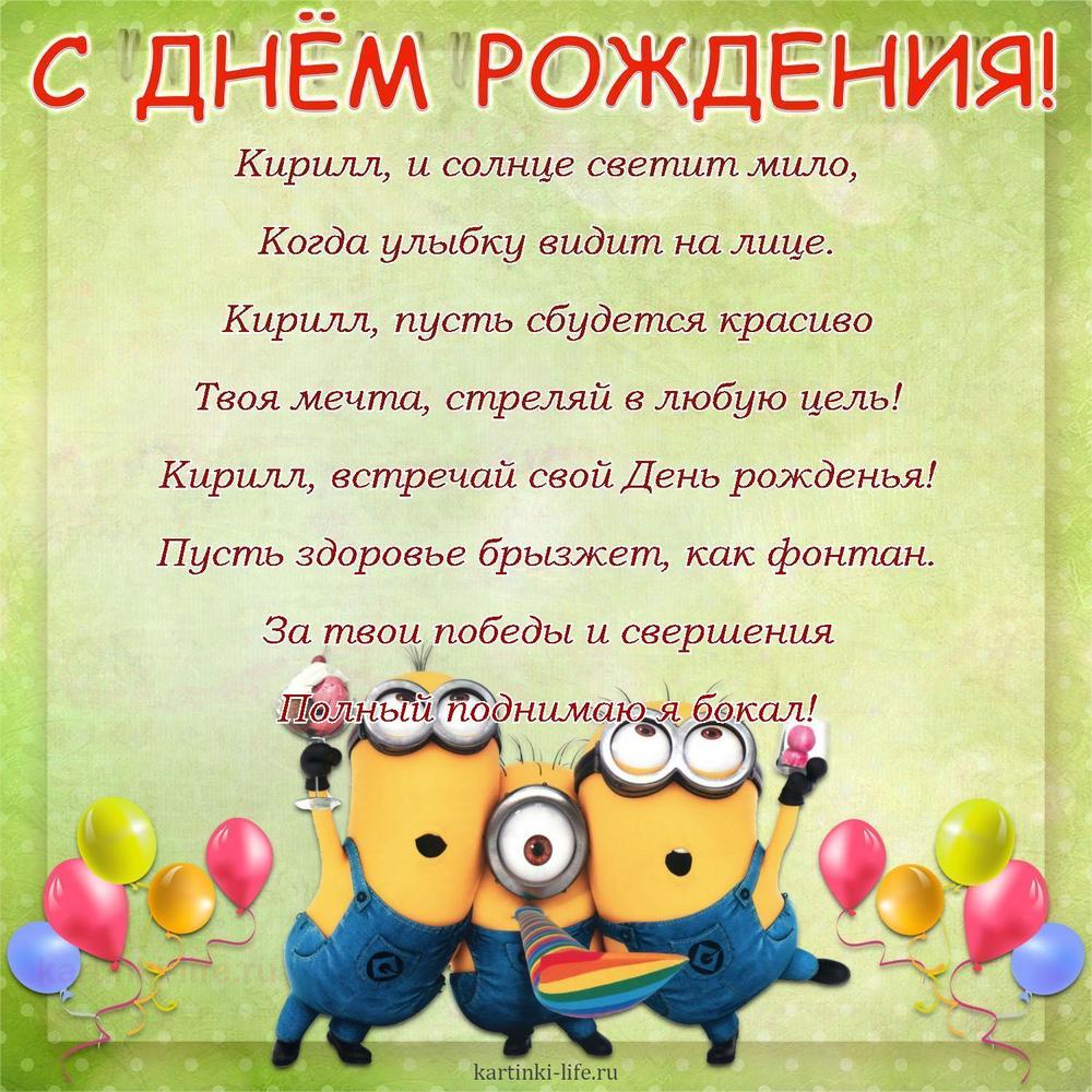 Кирилл, и солнце светит мило,
Когда улыбку видит на лице.
Кирилл, пусть сбудется красиво
Твоя мечта, стреляй в любую цель!
Кирилл, встречай свой День рожденья!
Пусть здоровье брызжет, как фонтан.
За твои победы и свершения
Полный поднимаю я бокал!