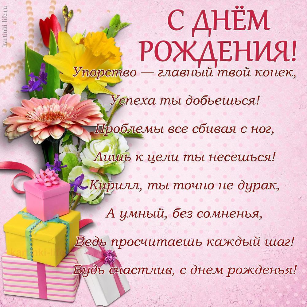 Упорство — главный твой конек,
Успеха ты добьешься!
Проблемы все сбивая с ног,
Лишь к цели ты несешься!
Кирилл, ты точно не дурак,
А умный, без сомненья,
Ведь просчитаешь каждый шаг!
Будь счастлив, с днем рожденья!