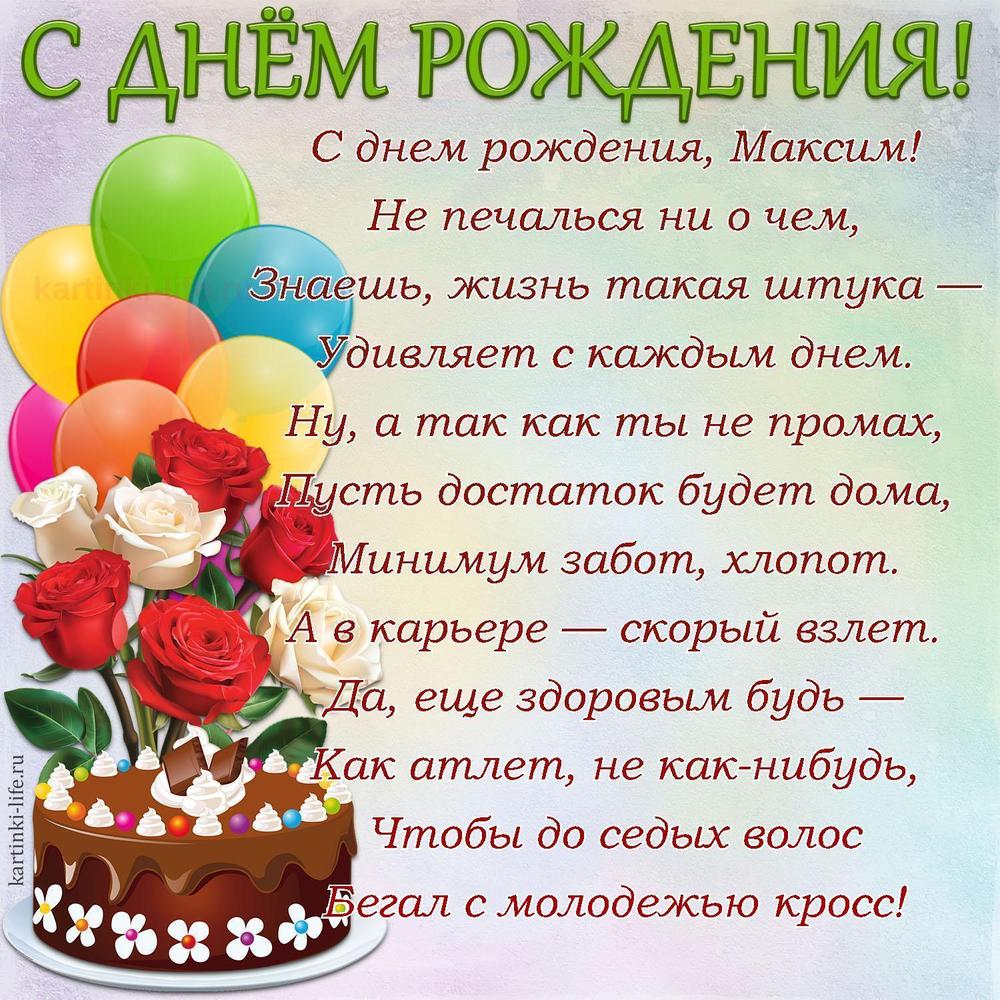 С днем рождения, Максим!
Не печалься ни о чем,
Знаешь, жизнь такая штука —
Удивляет с каждым днем.
Ну, а так как ты не промах,
Пусть достаток будет дома,
Минимум забот, хлопот.
А в карьере — скорый взлет.
Да, еще здоровым будь —
Как атлет, не как-нибудь,
Чтобы до седых волос
Бегал с молодежью кросс!