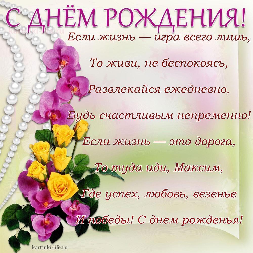 Если жизнь — игра всего лишь,
То живи, не беспокоясь,
Развлекайся ежедневно,
Будь счастливым непременно!
Если жизнь — это дорога,
То туда иди, Максим,
Где успех, любовь, везенье
И победы! С днем рожденья!
