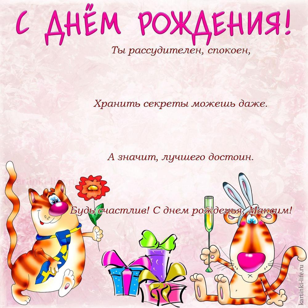 Ты рассудителен, спокоен,
Хранить секреты можешь даже.
А значит, лучшего достоин.
Будь счастлив! С днем рожденья, Максим!