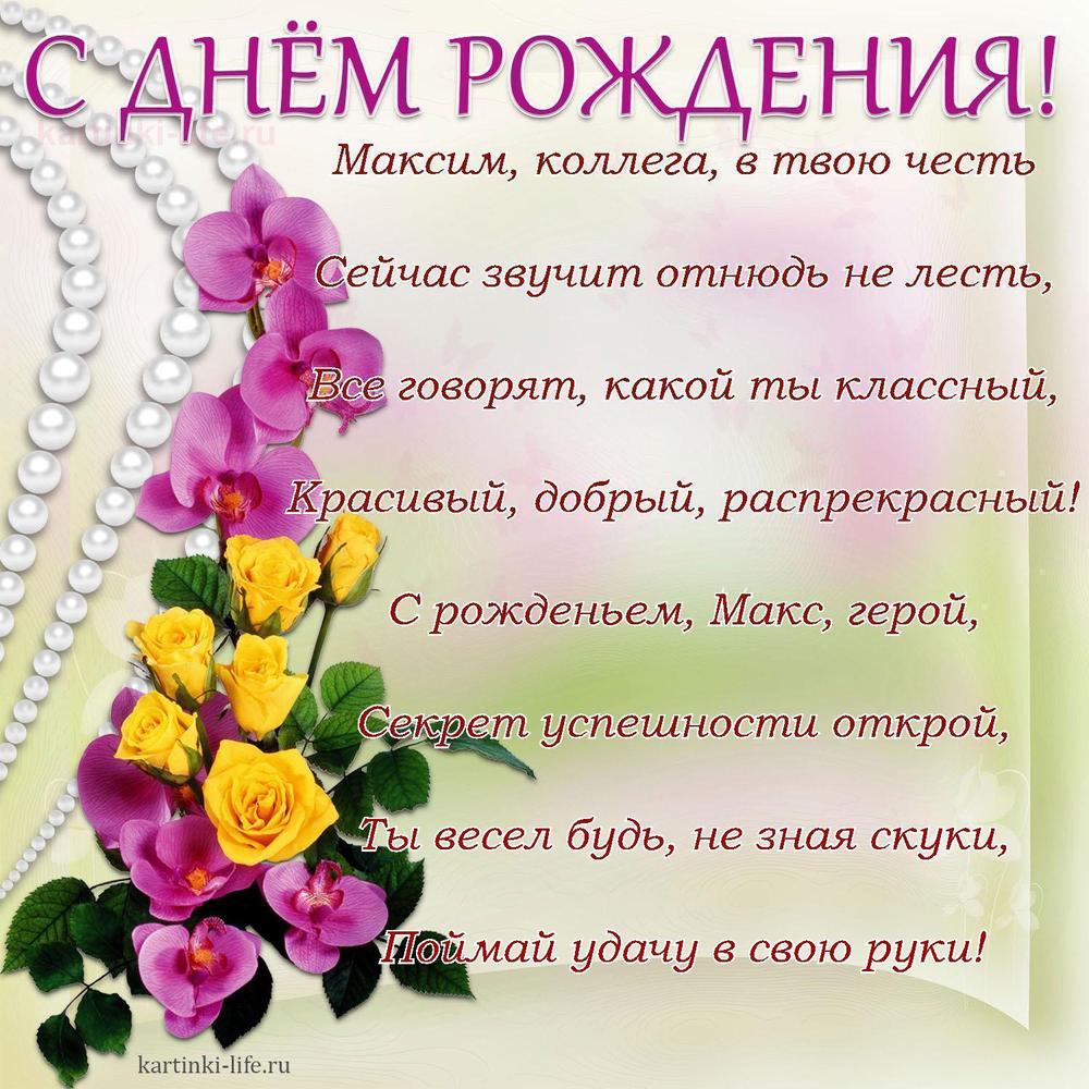 Максим, коллега, в твою честь
Сейчас звучит отнюдь не лесть,
Все говорят, какой ты классный,
Красивый, добрый, распрекрасный!
С рожденьем, Макс, герой,
Секрет успешности открой,
Ты весел будь, не зная скуки,
Поймай удачу в свою руки!