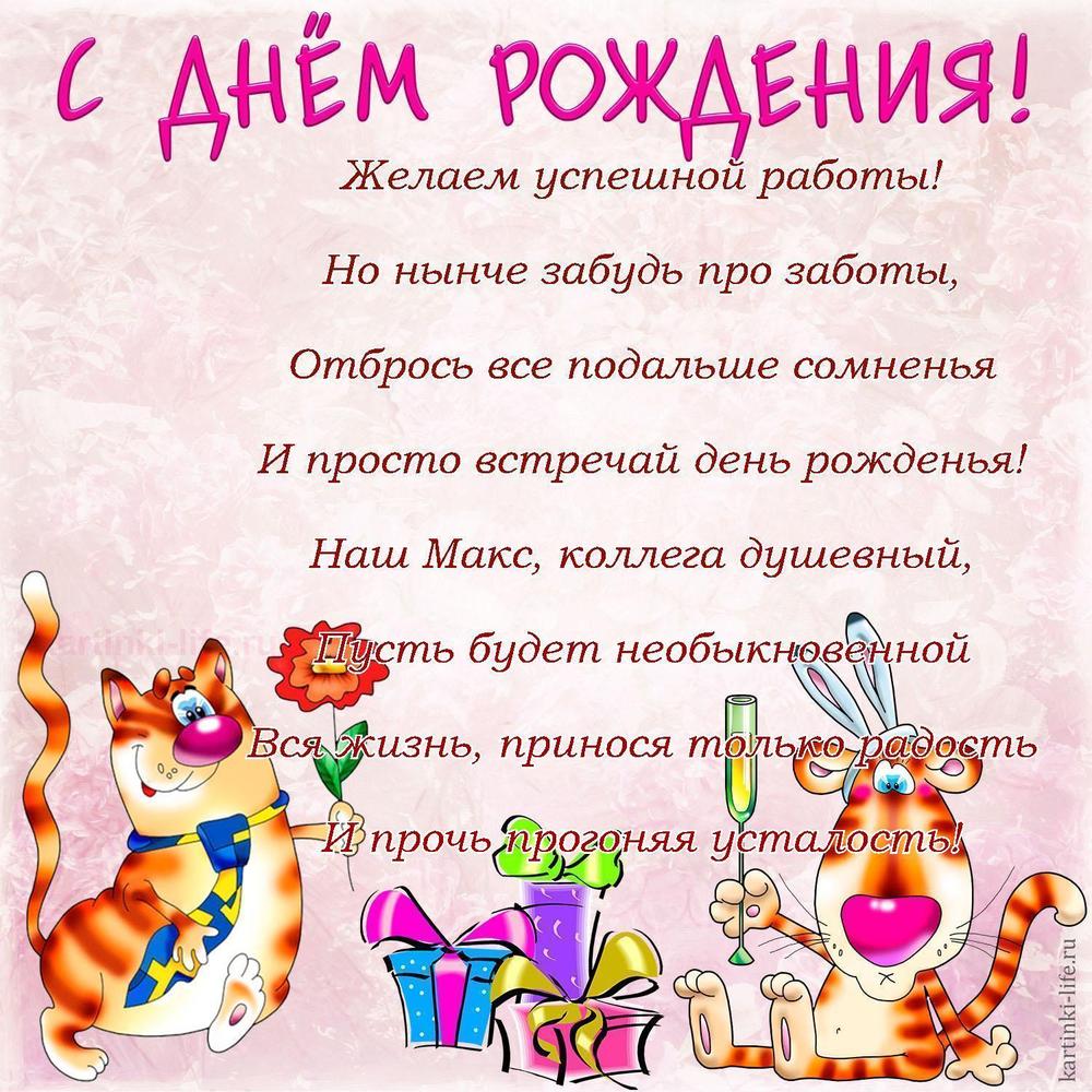 Желаем успешной работы!
Но нынче забудь про заботы,
Отбрось все подальше сомненья
И просто встречай день рожденья!
Наш Макс, коллега душевный,
Пусть будет необыкновенной
Вся жизнь, принося только радость
И прочь прогоняя усталость!