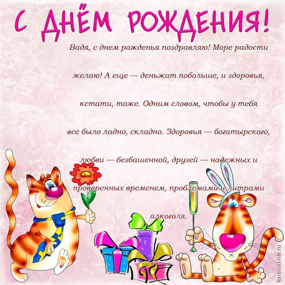 Вадя, с днем рожденья поздравляю! Море радости желаю! А еще — деньжат побольше, и здоровья, кстати, тоже. Одним словом, чтобы у тебя все было ладно, складно. Здоровья — богатырского, любви — безбашенной, друзей — надежных и проверенных временем, проблемами и литрами алкоголя.