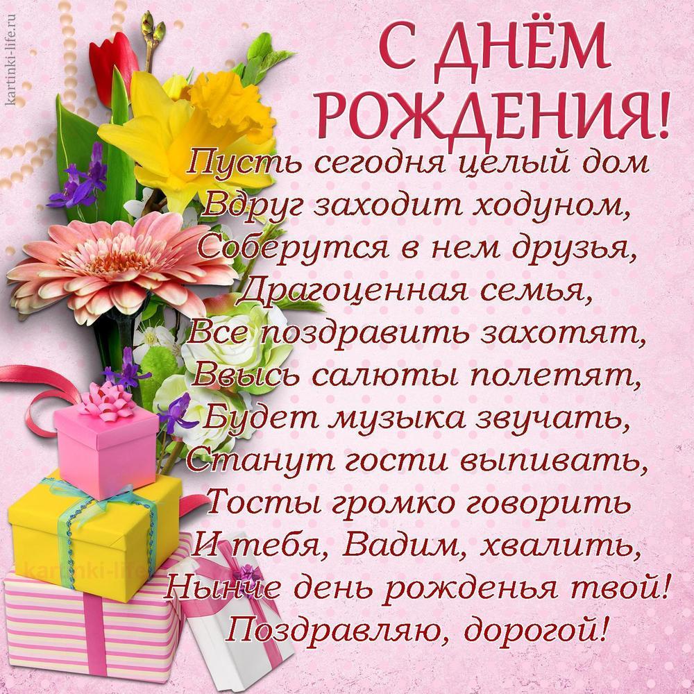 Пусть сегодня целый дом
Вдруг заходит ходуном,
Соберутся в нем друзья,
Драгоценная семья,
Все поздравить захотят,
Ввысь салюты полетят,
Будет музыка звучать,
Станут гости выпивать,
Тосты громко говорить
И тебя, Вадим, хвалить,
Нынче день рожденья твой!
Поздравляю, дорогой!