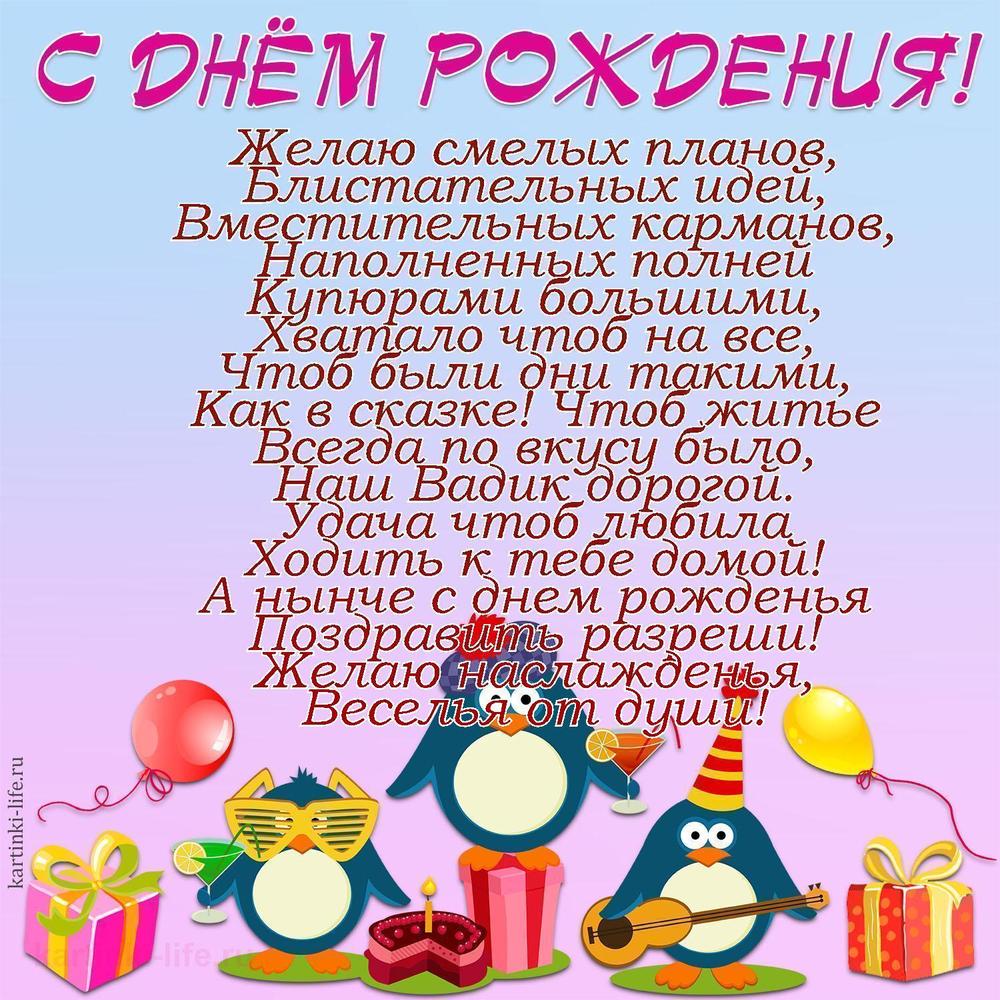 Желаю смелых планов,
Блистательных идей,
Вместительных карманов,
Наполненных полней
Купюрами большими,
Хватало чтоб на все,
Чтоб были дни такими,
Как в сказке! Чтоб житье
Всегда по вкусу было,
Наш Вадик дорогой.
Удача чтоб любила
Ходить к тебе домой!
А нынче с днем рожденья
Поздравить разреши!
Желаю наслажденья,
Веселья от души!
