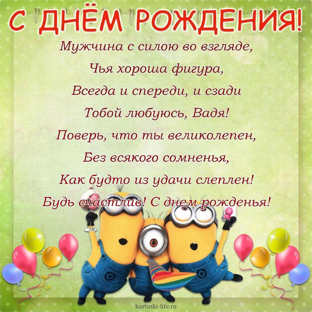 Мужчина с силою во взгляде,
Чья хороша фигура,
Всегда и спереди, и сзади
Тобой любуюсь, Вадя!
Поверь, что ты великолепен,
Без всякого сомненья,
Как будто из удачи слеплен!
Будь счастлив! С днем рожденья!