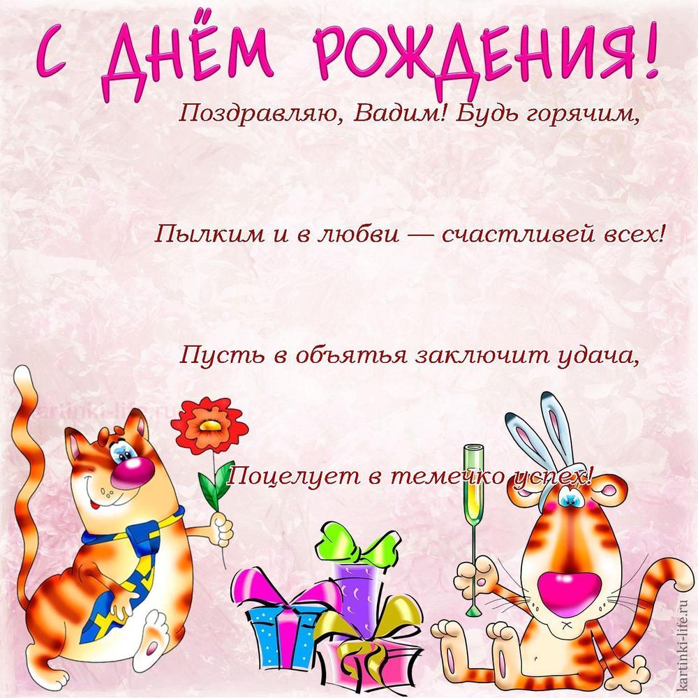 Поздравляю, Вадим! Будь горячим,
Пылким и в любви — счастливей всех!
Пусть в объятья заключит удача,
Поцелует в темечко успех!