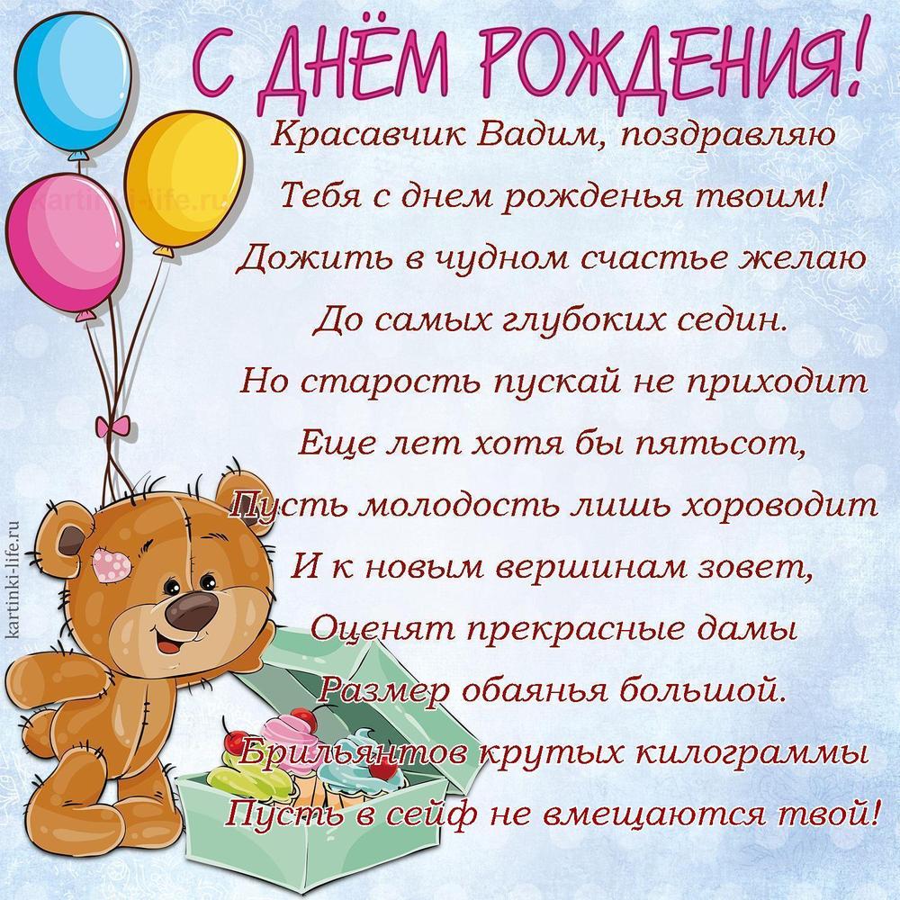 Красавчик Вадим, поздравляю
Тебя с днем рожденья твоим!
Дожить в чудном счастье желаю
До самых глубоких седин.
Но старость пускай не приходит
Еще лет хотя бы пятьсот,
Пусть молодость лишь хороводит
И к новым вершинам зовет,
Оценят прекрасные дамы
Размер обаянья большой.
Брильянтов крутых килограммы
Пусть в сейф не вмещаются твой!