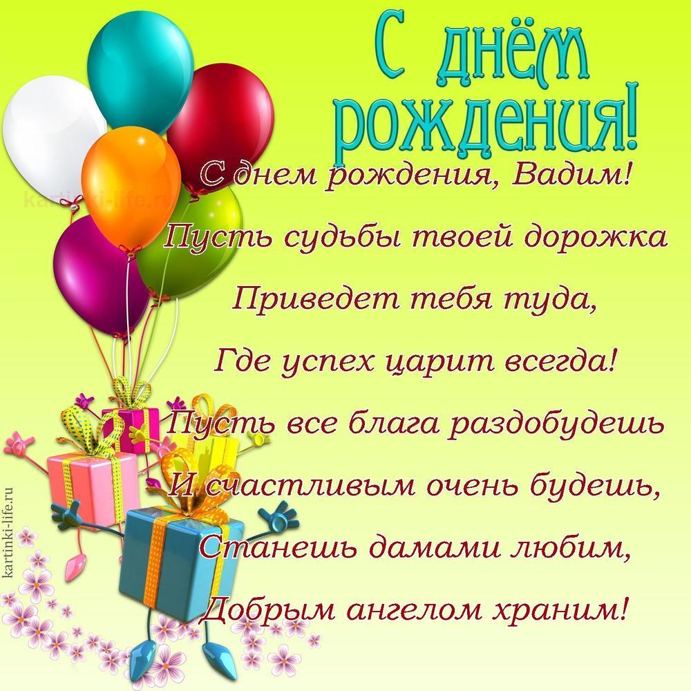 С днем рождения, Вадим!
Пусть судьбы твоей дорожка
Приведет тебя туда,
Где успех царит всегда!
Пусть все блага раздобудешь
И счастливым очень будешь,
Станешь дамами любим,
Добрым ангелом храним!