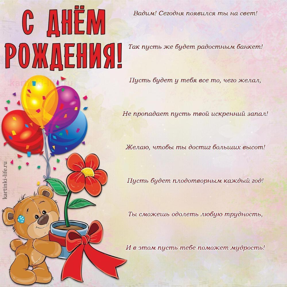 Вадим! Сегодня появился ты на свет!
Так пусть же будет радостным банкет!
Пусть будет у тебя все то, чего желал,
Не пропадает пусть твой искренний запал!
Желаю, чтобы ты достиг больших высот!
Пусть будет плодотворным каждый год!
Ты сможешь одолеть любую трудность,
И в этом пусть тебе поможет мудрость!