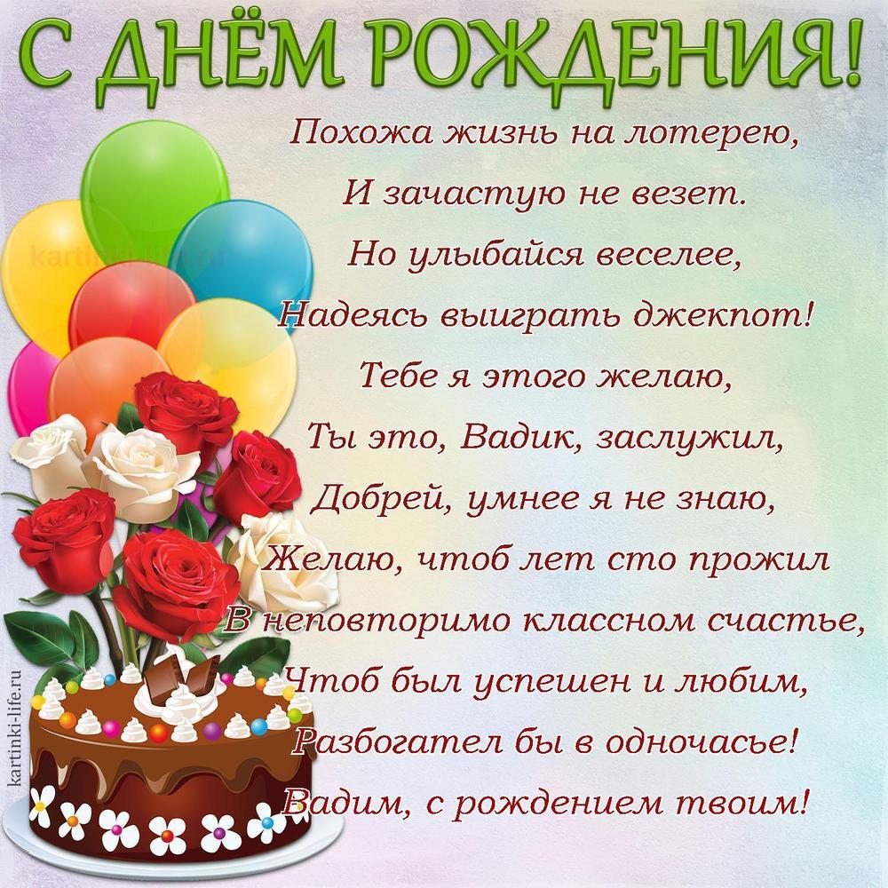 Похожа жизнь на лотерею,
И зачастую не везет.
Но улыбайся веселее,
Надеясь выиграть джекпот!
Тебе я этого желаю,
Ты это, Вадик, заслужил,
Добрей, умнее я не знаю,
Желаю, чтоб лет сто прожил
В неповторимо классном счастье,
Чтоб был успешен и любим,
Разбогател бы в одночасье!
Вадим, с рождением твоим!