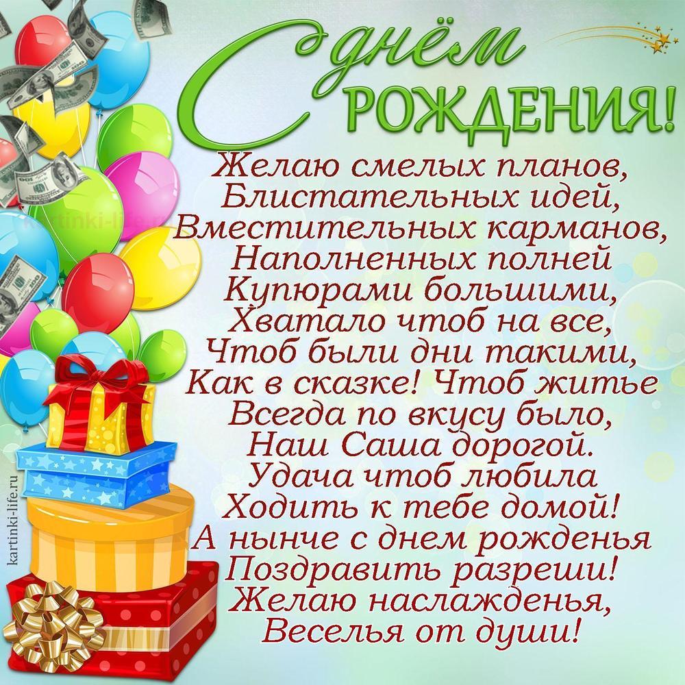 Желаю смелых планов,
Блистательных идей,
Вместительных карманов,
Наполненных полней
Купюрами большими,
Хватало чтоб на все,
Чтоб были дни такими,
Как в сказке! Чтоб житье
Всегда по вкусу было,
Наш Саша дорогой.
Удача чтоб любила
Ходить к тебе домой!
А нынче с днем рожденья
Поздравить разреши!
Желаю наслажденья,
Веселья от души!