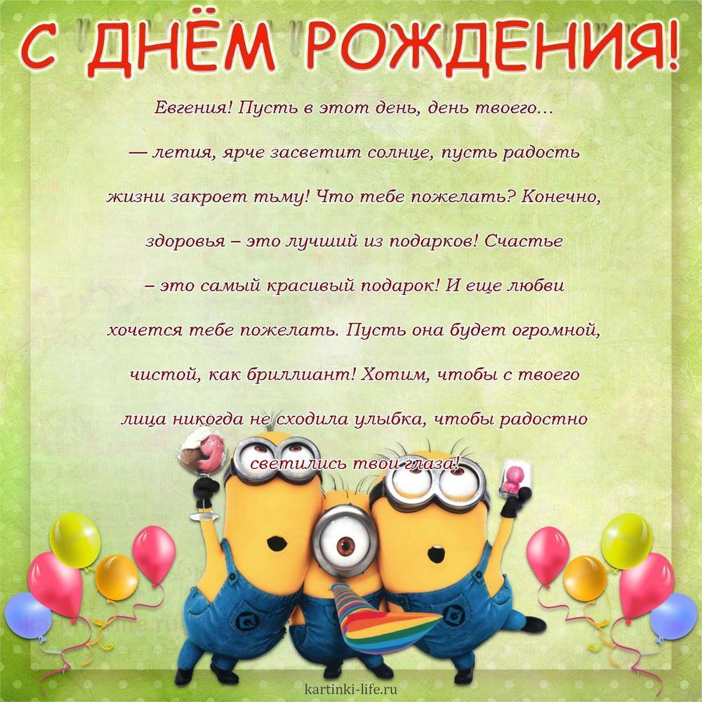 Евгения! Пусть в этот день, день твоего… — летия, ярче засветит солнце, пусть радость жизни закроет тьму! Что тебе пожелать? Конечно, здоровья – это лучший из подарков! Счастье – это самый красивый подарок! И еще любви хочется тебе пожелать. Пусть она будет огромной, чистой, как бриллиант! Хотим, чтобы с твоего лица никогда не сходила улыбка, чтобы радостно светились твои глаза!